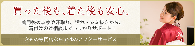 買った後も着た後も安心。きもの専門店ならではのアフターサービス。着用後の点検や汗取り、汚れ・しみ抜きから着付けのご相談までしっかりサポート!
